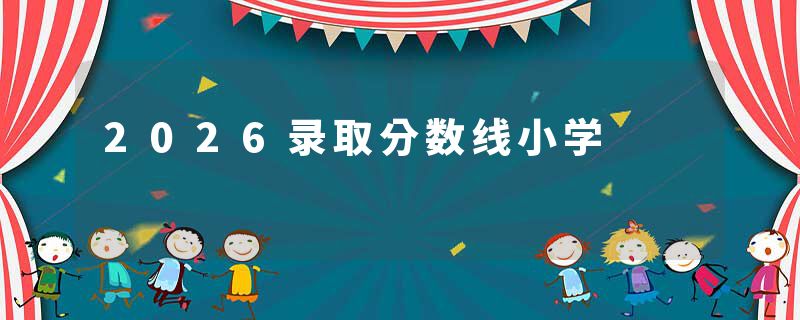 2026录取分数线小学
