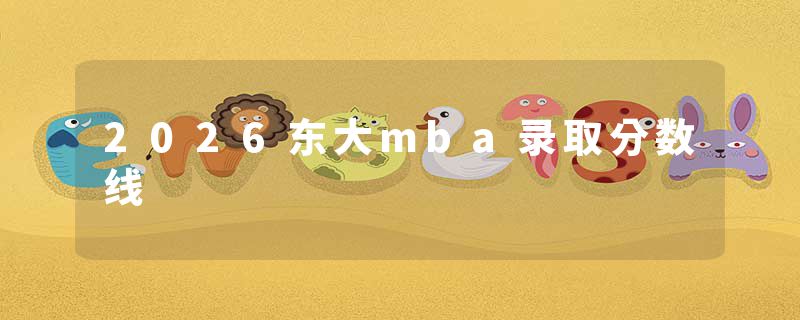2026东大mba录取分数线