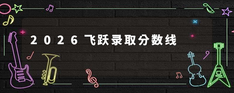 2026飞跃录取分数线