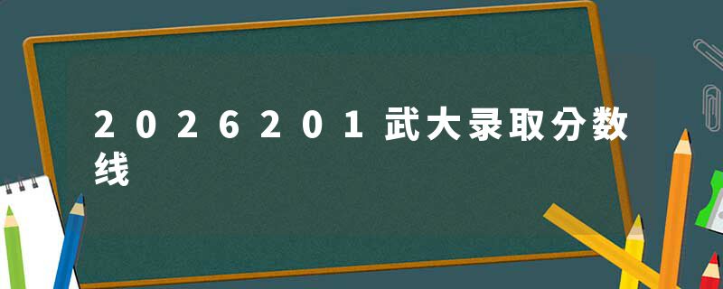 2026201武大录取分数线