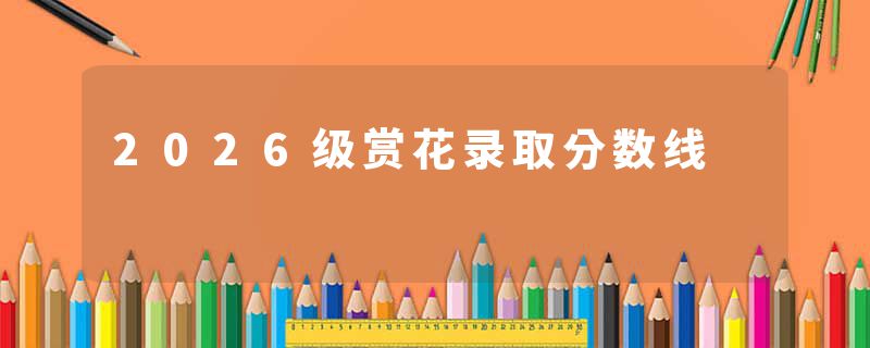 2026级赏花录取分数线