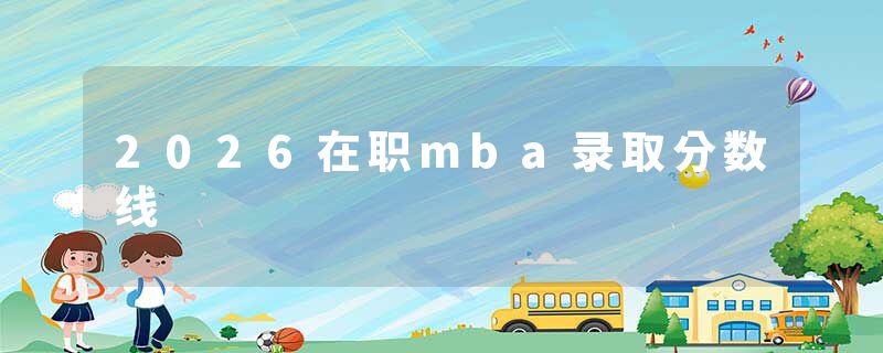 2026在职mba录取分数线