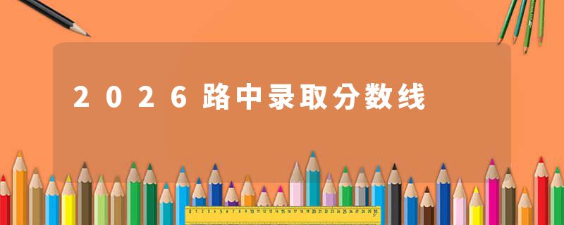 2026路中录取分数线