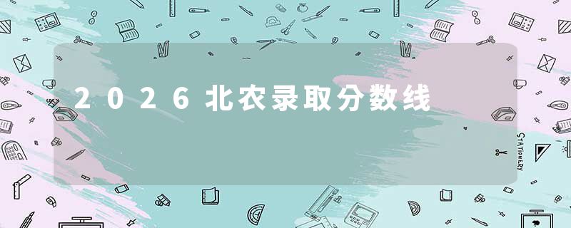 2026北农录取分数线