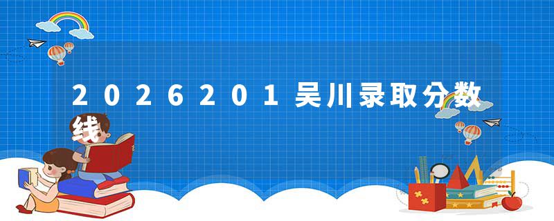 2026201吴川录取分数线