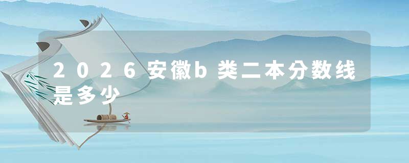 2026安徽b类二本分数线是多少