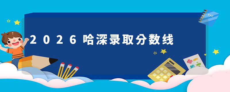 2026哈深录取分数线