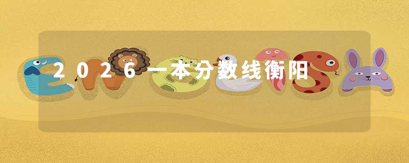 2026一本分数线衡阳