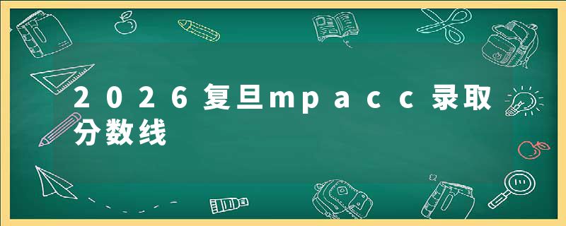 2026复旦mpacc录取分数线