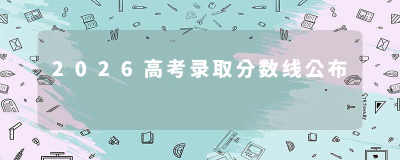 2026高考录取分数线公布