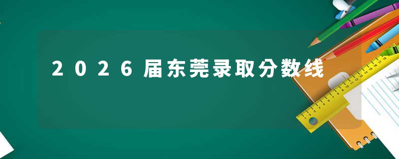2026届东莞录取分数线