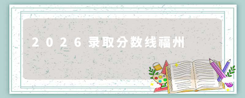 2026录取分数线福州