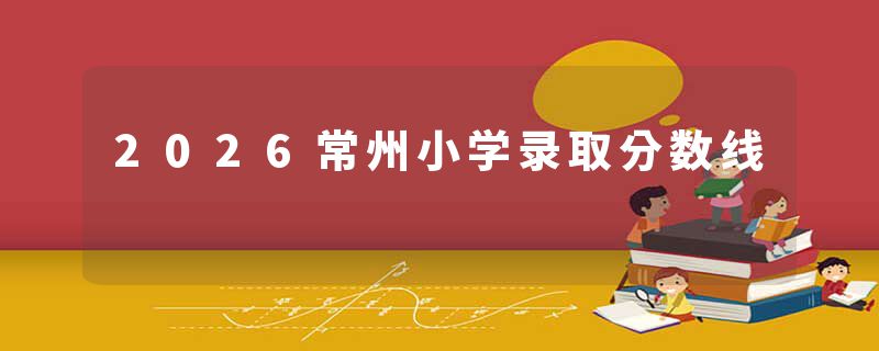 2026常州小学录取分数线