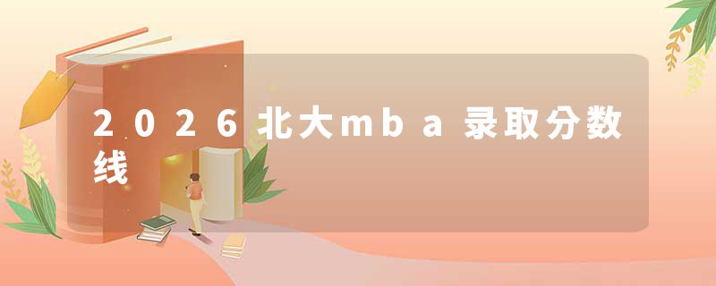 2026北大mba录取分数线