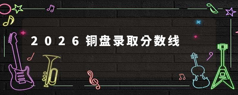 2026铜盘录取分数线