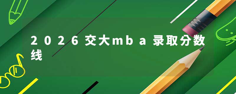 2026交大mba录取分数线