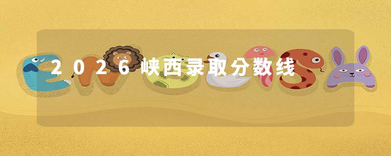 2026峡西录取分数线