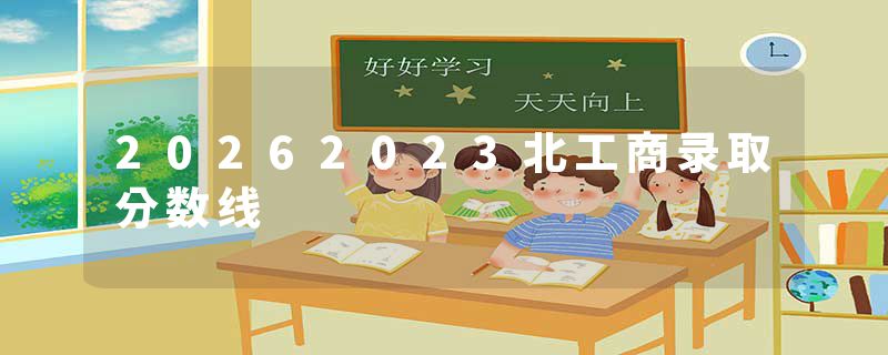 20262023北工商录取分数线