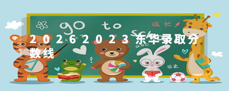 20262023东华录取分数线