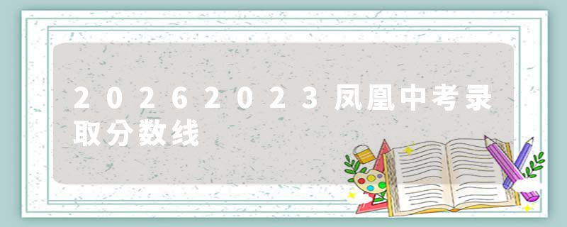 20262023凤凰中考录取分数线