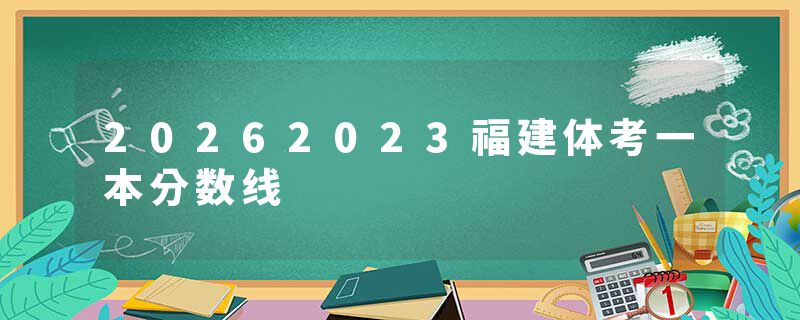 20262023福建体考一本分数线