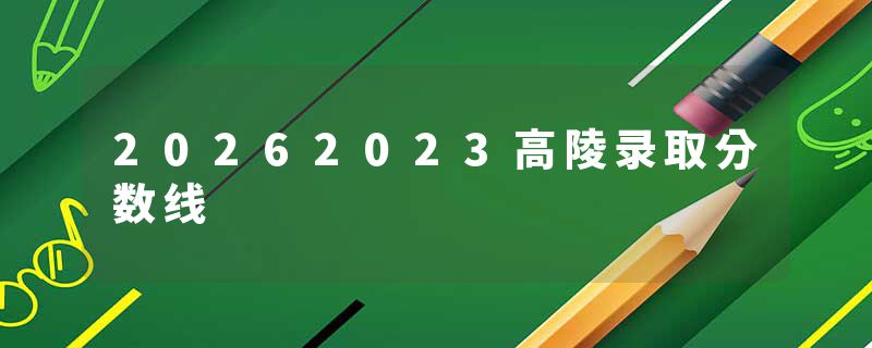 20262023高陵录取分数线
