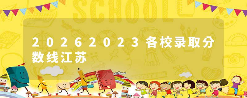 20262023各校录取分数线江苏