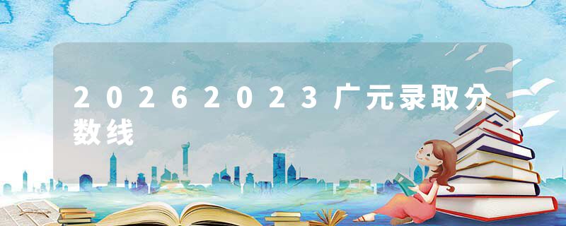 20262023广元录取分数线