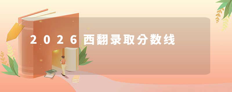2026西翻录取分数线