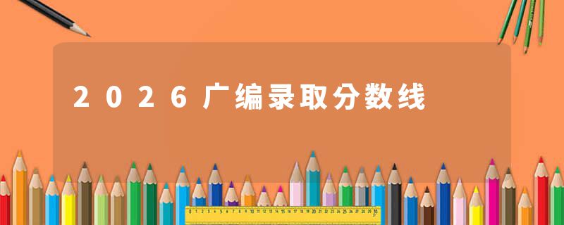 2026广编录取分数线