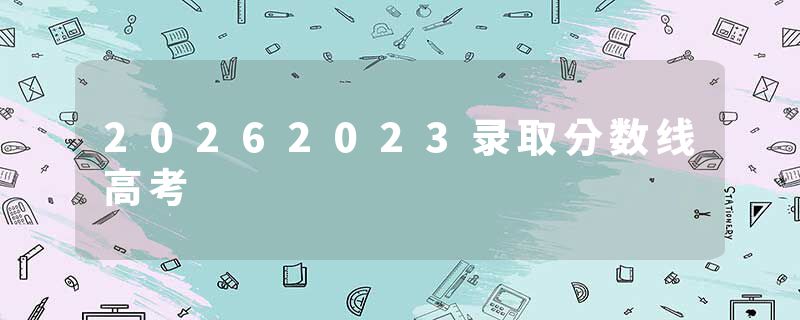 20262023录取分数线高考