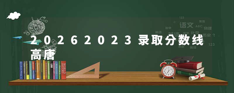 20262023录取分数线高唐
