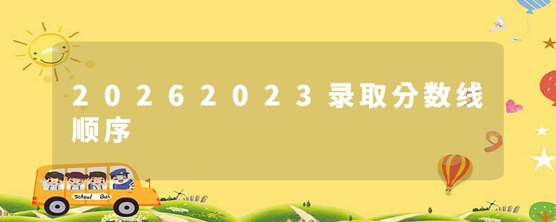 20262023录取分数线顺序