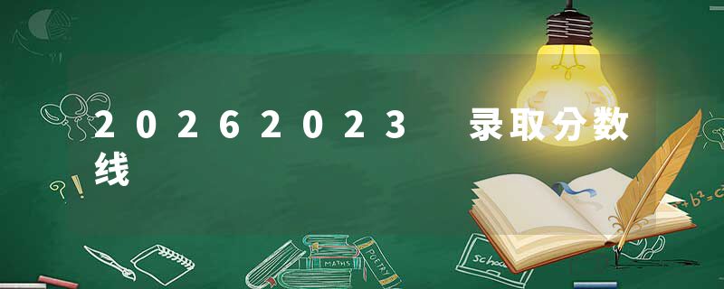 20262023 录取分数线