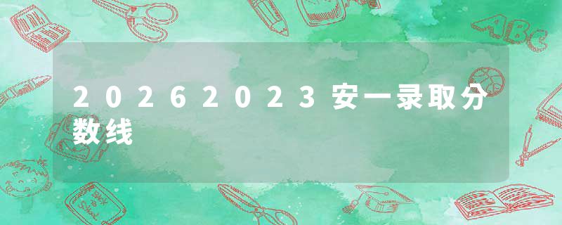20262023安一录取分数线
