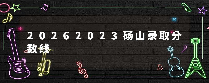 20262023砀山录取分数线