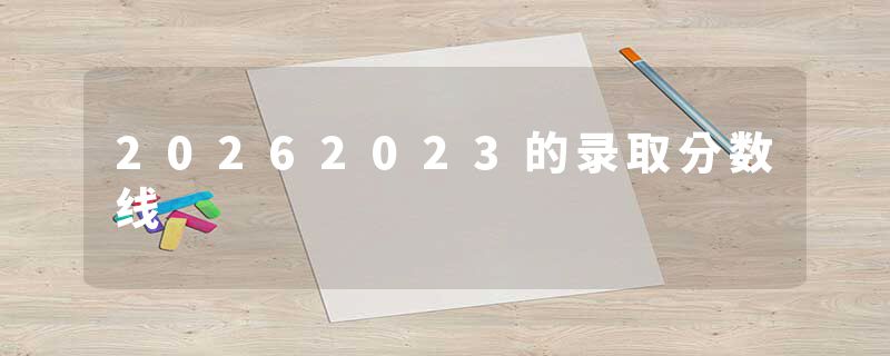 20262023的录取分数线
