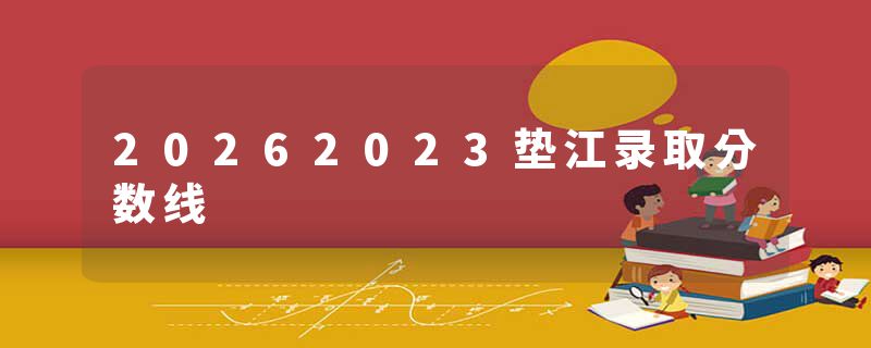 20262023垫江录取分数线