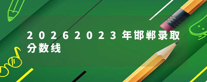 20262023年邯郸录取分数线
