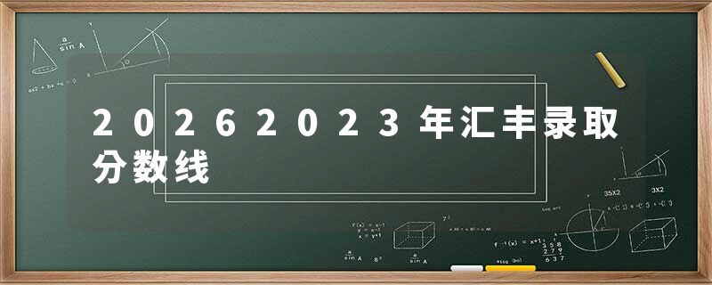 20262023年汇丰录取分数线