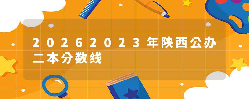 20262023年陕西公办二本分数线