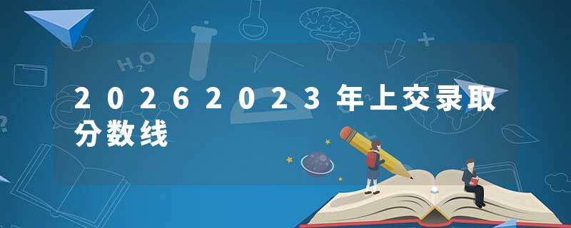 20262023年上交录取分数线