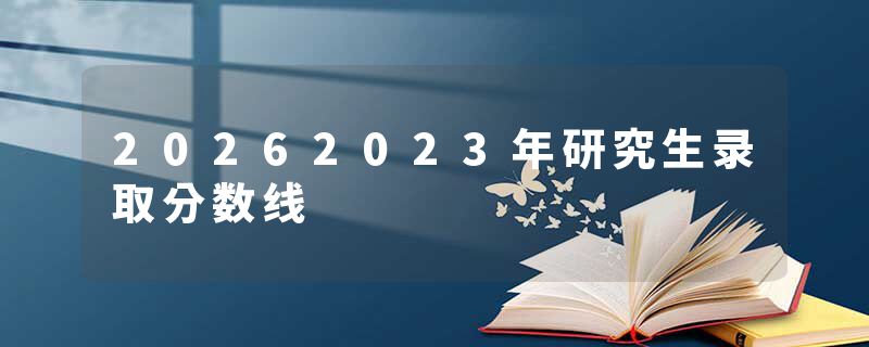 20262023年研究生录取分数线
