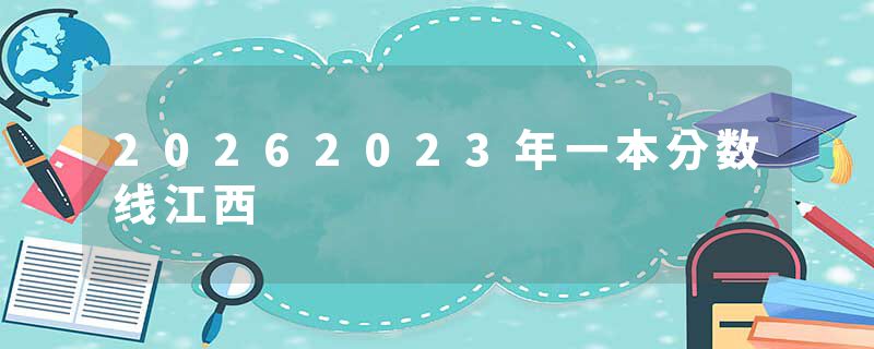 20262023年一本分数线江西