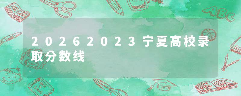 20262023宁夏高校录取分数线