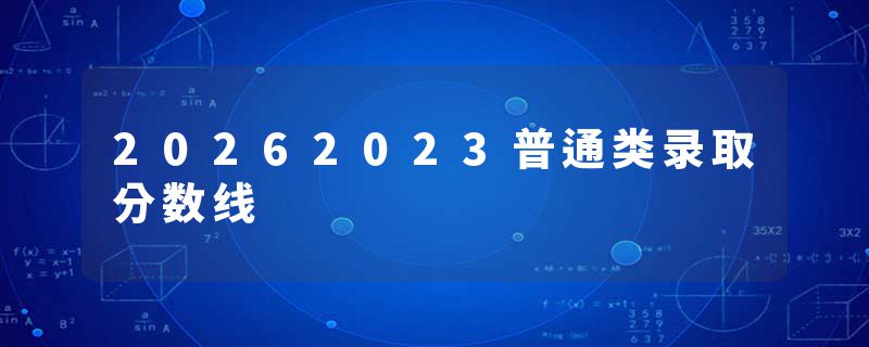 20262023普通类录取分数线