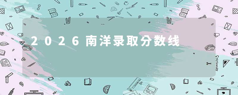 2026南洋录取分数线