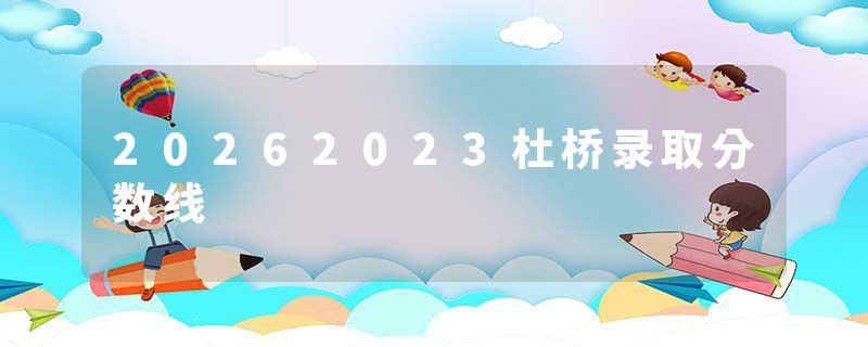 20262023杜桥录取分数线