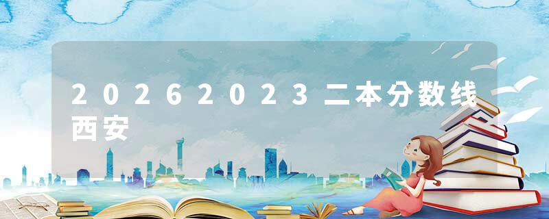 20262023二本分数线西安