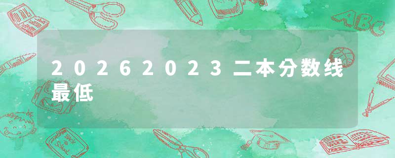20262023二本分数线最低